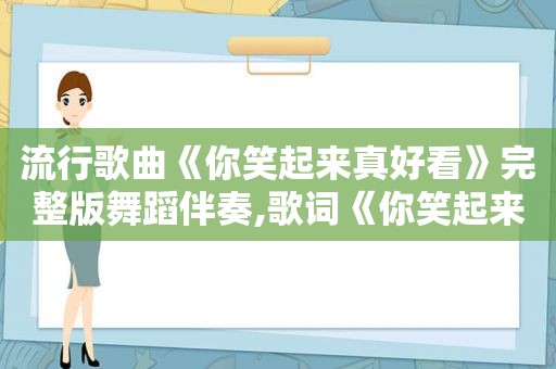 流行歌曲《你笑起来真好看》完整版舞蹈伴奏,歌词《你笑起来真好看》