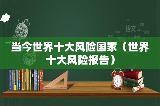 当今世界十大风险国家（世界十大风险报告）