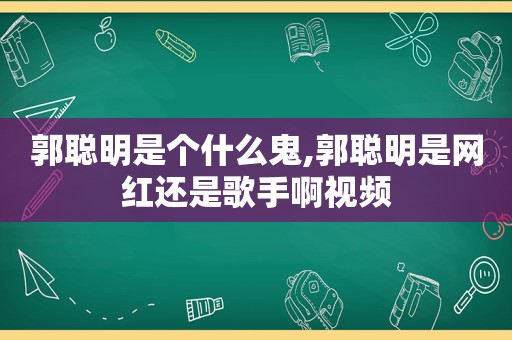 郭聪明是个什么鬼,郭聪明是网红还是歌手啊视频