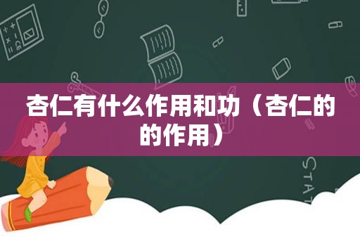 杏仁有什么作用和功（杏仁的的作用）