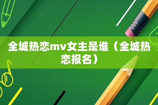 全城热恋mv女主是谁（全城热恋报名）