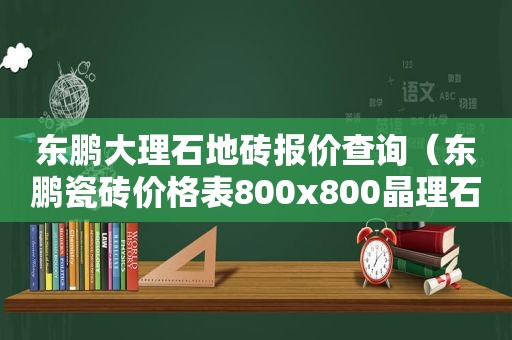 东鹏大理石地砖报价查询（东鹏瓷砖价格表800x800晶理石价格）