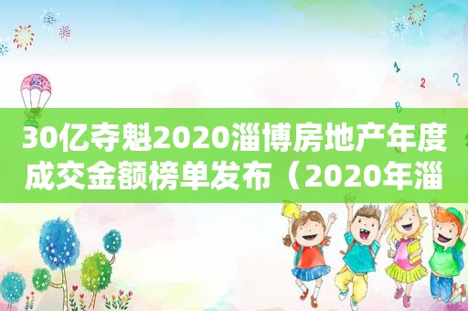 30亿夺魁2020淄博房地产年度成交金额榜单发布（2020年淄博房地产市场）