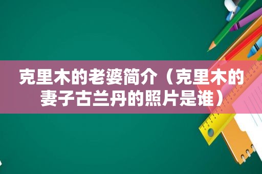 克里木的老婆简介（克里木的妻子古兰丹的照片是谁）