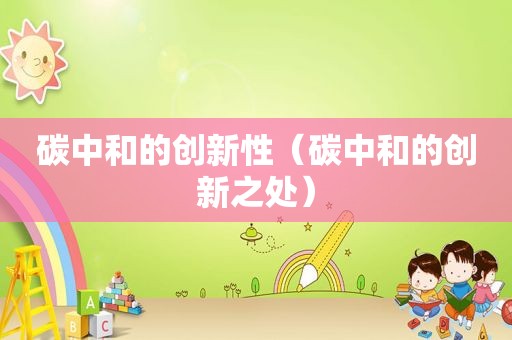 碳中和的创新性（碳中和的创新之处）