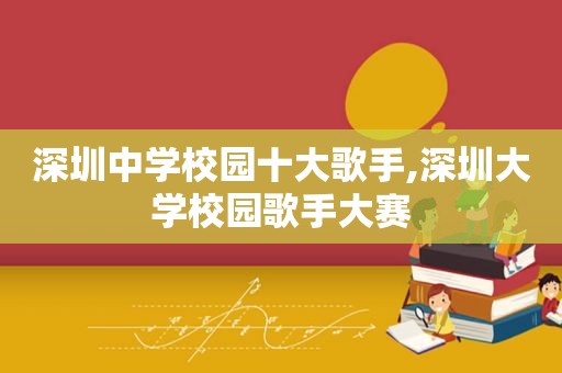 深圳中学校园十大歌手,深圳大学校园歌手大赛