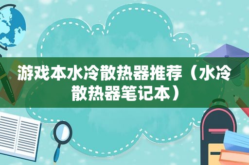 游戏本水冷散热器推荐（水冷散热器笔记本）