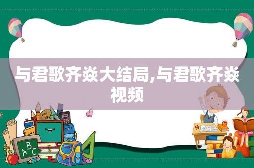 与君歌齐焱大结局,与君歌齐焱视频