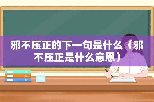 邪不压正的下一句是什么（邪不压正是什么意思）