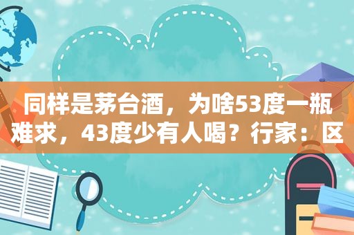 同样是茅台酒，为啥53度一瓶难求，43度少有人喝？行家：区别很大