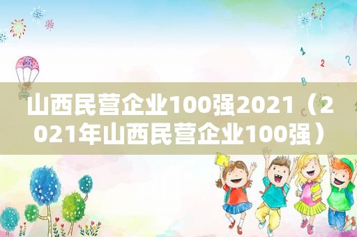 山西民营企业100强2021（2021年山西民营企业100强）