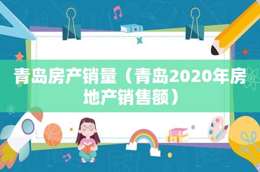 青岛房产销量（青岛2020年房地产销售额）