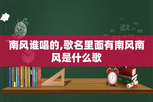 南风谁唱的,歌名里面有南风南风是什么歌