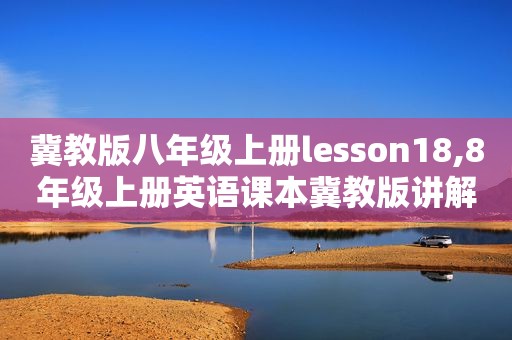 冀教版八年级上册lesson18,8年级上册英语课本冀教版讲解