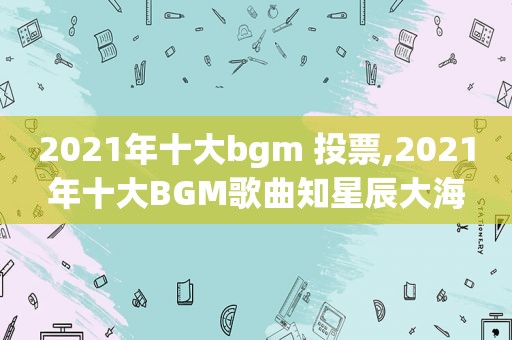 2021年十大bgm 投票,2021年十大BGM歌曲知星辰大海