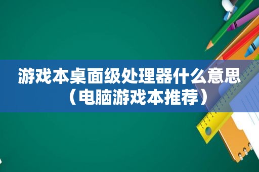 游戏本桌面级处理器什么意思（电脑游戏本推荐）