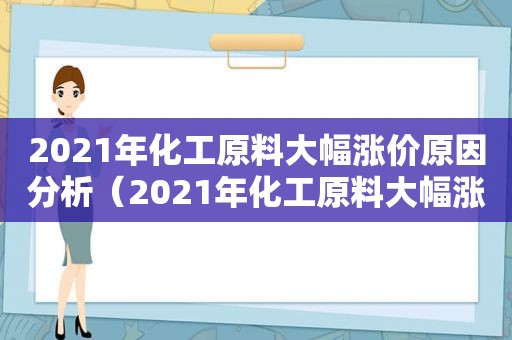 2021年化工原料大幅涨价原因分析（2021年化工原料大幅涨价原因是什么）