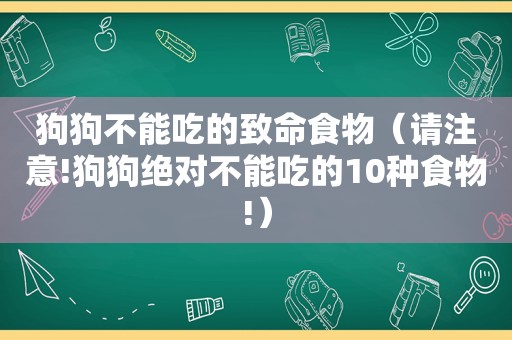 狗狗不能吃的致命食物（请注意!狗狗绝对不能吃的10种食物!）