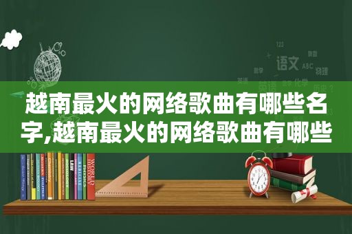 越南最火的网络歌曲有哪些名字,越南最火的网络歌曲有哪些歌曲