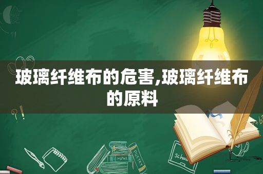 玻璃纤维布的危害,玻璃纤维布的原料