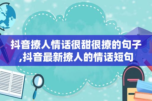 抖音撩人情话很甜很撩的句子,抖音最新撩人的情话短句