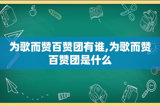 为歌而赞百赞团有谁,为歌而赞百赞团是什么