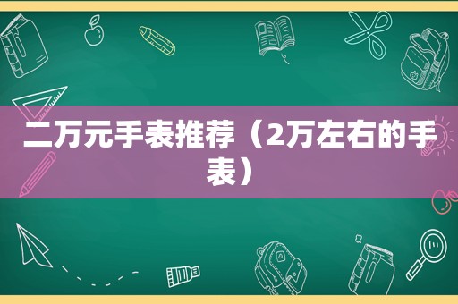 二万元手表推荐（2万左右的手表）