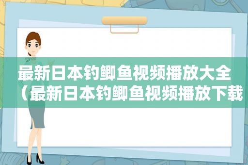 最新日本钓鲫鱼视频播放大全（最新日本钓鲫鱼视频播放下载）