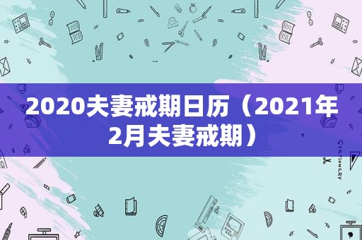 2020夫妻戒期日历（2021年2月夫妻戒期）