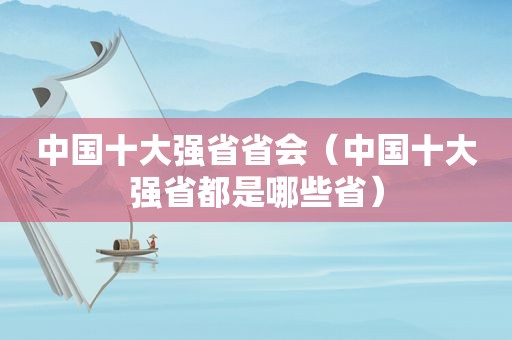 中国十大强省省会（中国十大强省都是哪些省）