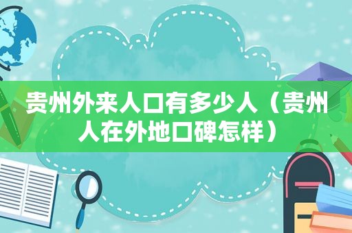 贵州外来人口有多少人（贵州人在外地口碑怎样）