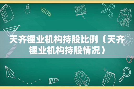 天齐锂业机构持股比例（天齐锂业机构持股情况）