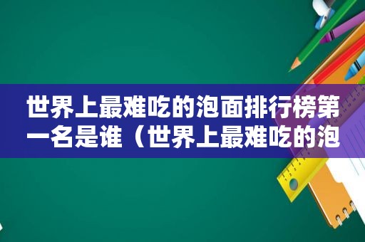 世界上最难吃的泡面排行榜第一名是谁（世界上最难吃的泡面排行榜第一名图片）