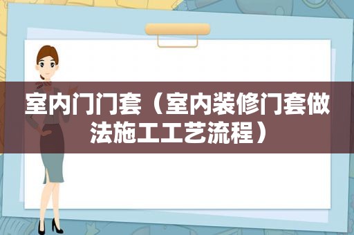 室内门门套（室内装修门套做法施工工艺流程）