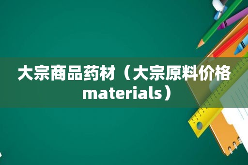 大宗商品药材（大宗原料价格 materials）