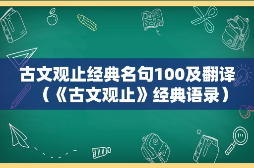 古文观止经典名句100及翻译（《古文观止》经典语录）