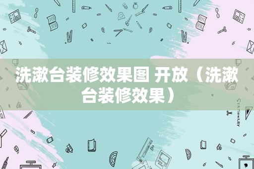 洗漱台装修效果图 开放（洗漱台装修效果）