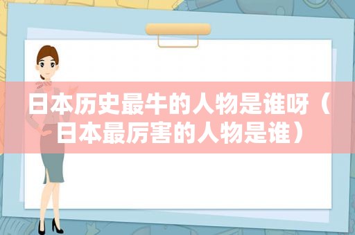 日本历史最牛的人物是谁呀（日本最厉害的人物是谁）