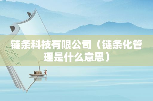 链条科技有限公司（链条化管理是什么意思）