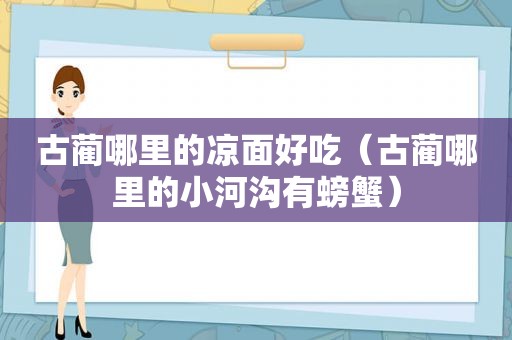 古蔺哪里的凉面好吃（古蔺哪里的小河沟有螃蟹）