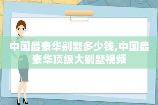 中国最豪华别墅多少钱,中国最豪华顶级大别墅视频