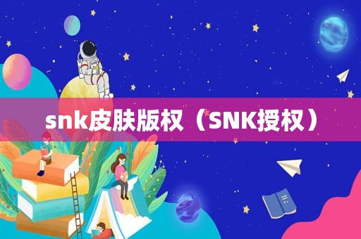 snk皮肤版权（SNK授权）