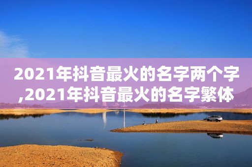 2021年抖音最火的名字两个字,2021年抖音最火的名字繁体字