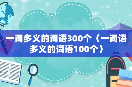 一词多义的词语300个（一词语多义的词语100个）