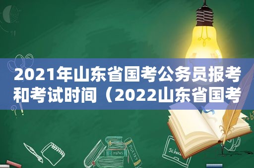 2021年山东省国考公务员报考和考试时间（2022山东省国考）