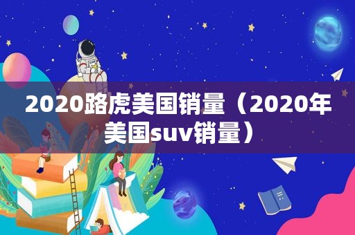 2020路虎美国销量（2020年美国suv销量）