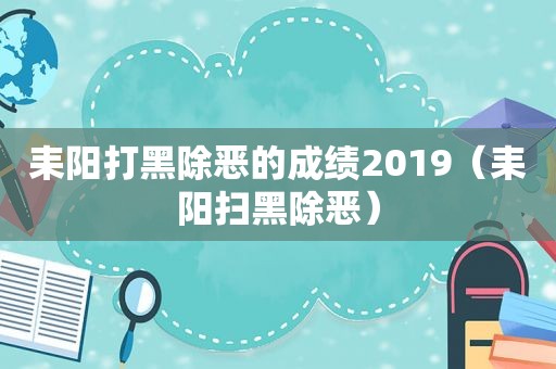 耒阳打黑除恶的成绩2019（耒阳扫黑除恶）