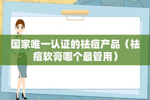 国家唯一认证的祛痘产品（祛痘软膏哪个最管用）