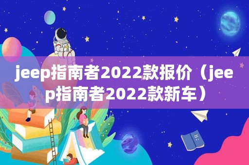 jeep指南者2022款报价（jeep指南者2022款新车）