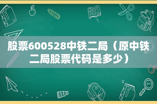 股票600528中铁二局（原中铁二局股票代码是多少）